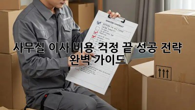 사무실 이사, 비용 걱정 끝! 성공 전략 완벽 가이드